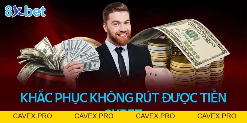 Sửa Lỗi Không Rút Được Tiền Tại 8XBET Chỉ Sau 3 Phút - Cavex