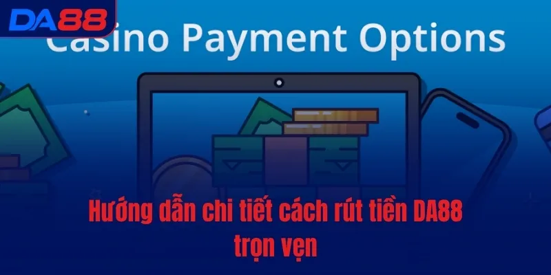 Rút tiền DA88 - Quy trình đơn giản, thao tác siêu dễ - Cavex