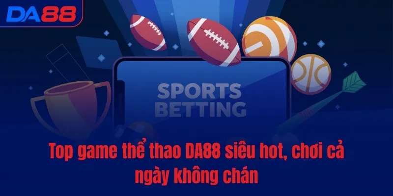 Thể thao DA88 - Thức tỉnh đam mê, bùng nổ cảm xúc - Cavex