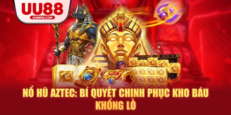 Nổ hũ Aztec: Bí quyết chinh phục kho báu khổng lồ - Cavex