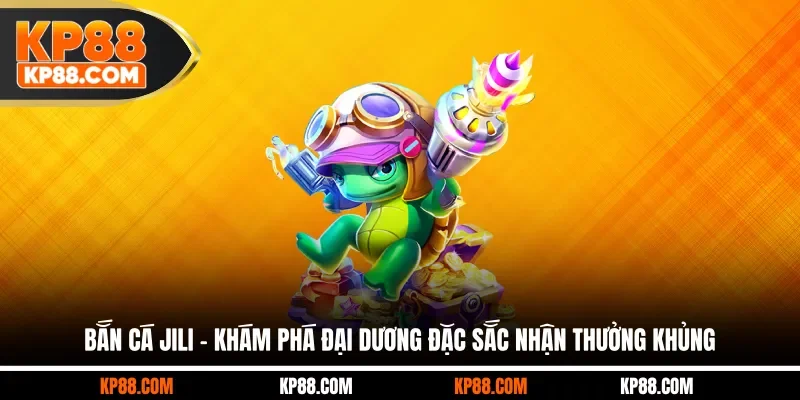 Bắn Cá JILI - Khám Phá Đại Dương Đặc Sắc Nhận Thưởng Khủng - Cavex