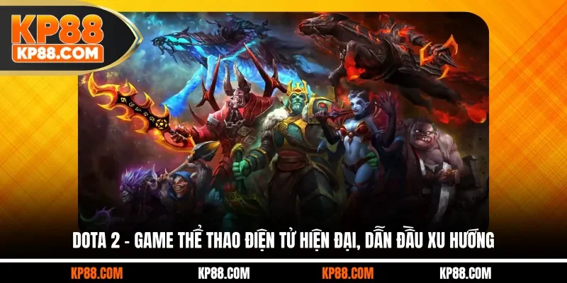 Dota 2 - Game Thể Thao Điện Tử Hiện Đại, Dẫn Đầu Xu Hướng - Cavex